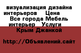 3D визуализация дизайна интерьеров! › Цена ­ 200 - Все города Мебель, интерьер » Услуги   . Крым,Джанкой